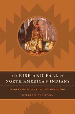 The Rise and Fall of North American Indians: From Prehistory Through Geronimo