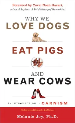 Why We Love Dogs, Eat Pigs, and Wear Cows: An Introduction to Carnism, 10th Anniversary Edition (Enlarged/Expanded, 10th Anniversary)