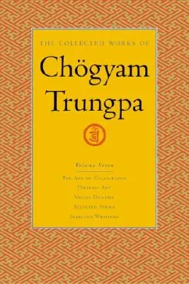 The Collected Works of Chögyam Trungpa, Volume 7: The Art of Calligraphy (Excerpts)-Dharma Art-Visual Dharma (Excerpts)-Selected Poems-Selected Writings