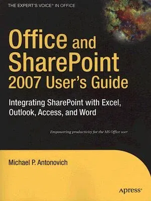 Office and Sharepoint 2007 User's Guide: Integrating Sharepoint with Excel, Outlook, Access and Word