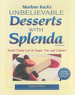 Marlene Koch's Unbelievable Desserts with Splenda Sweetener: Sweet Treats Low in Sugar, Fat, and Calories (Updated)