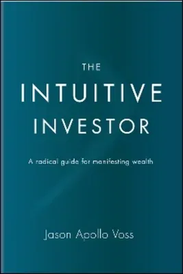 The Intuitive Investor: A Radical Guide for Manifesting Wealth