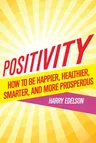 Positivity: How to Be Happier, Healthier, Smarter, and More Prosperous