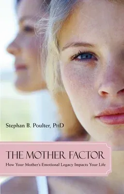 The Mother Factor: How Your Mother's Emotional Legacy Impacts Your Life