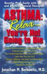 Asthma: Relax, You're Not Going to Die: Breathe More Easily with Safe and Effective Natural Therapies