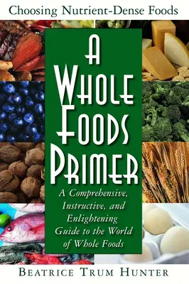 A Whole Foods Primer: A Comprehensive, Instructive, and Enlightening Guide to the World of Whole Foods