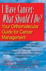 I Have Cancer: What Should I Do?: Your Orthomolecular Guide for Cancer Management