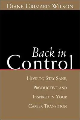 Back in Control: How to Stay Sane, Productive, and Inspired in Your Career Transition