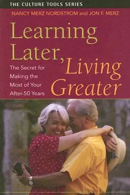 Learning Later, Living Greater: The Secret for Making the Most of Your After-50 Years