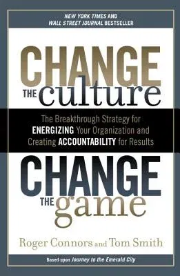 Change the Culture, Change the Game: The Breakthrough Strategy for Energizing Your Organization and Creating Accounta Bility for Results