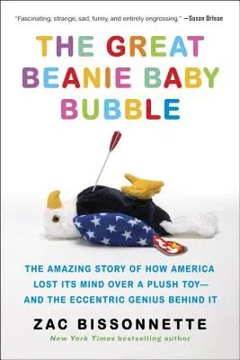 The Great Beanie Baby Bubble: The Amazing Story of How America Lost Its Mind Over a Plush Toy--And the Eccentric Genius Behind It