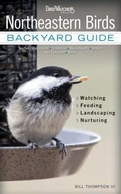 Northeastern Birds: Backyard Guide - Watching - Feeding - Landscaping - Nurturing - New York, Rhode Island, Connecticut, Massachusetts, Ve