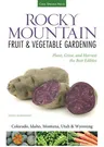 Rocky Mountain Fruit & Vegetable Gardening: Plant, Grow, and Harvest the Best Edibles