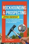 Rockhounding & Prospecting: Upper Midwest: How to Find Gold, Copper, Agates, Thomsonite & Other Favorites