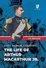 Duty, Honor, Country: The Life of Arthur Macarthur, Jr.