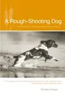 Rough-Shooting Dog: Reflections from Thick and Uncivil Sorts of Places (2006)