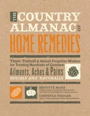 The Country Almanac of Home Remedies: Time-Tested & Almost Forgotten Wisdom for Treating Hundreds of Common Ailments, Aches & Pains Quickly and Naturally