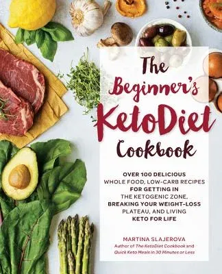 The Beginner's Ketodiet Cookbook: Over 100 Delicious Whole Food, Low-Carb Recipes for Getting in the Ketogenic Zone, Breaking Your Weight-Loss Plateau,