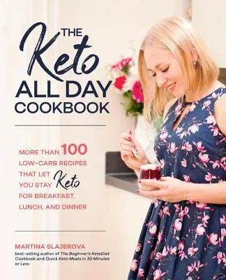 The Keto All Day Cookbook: More Than 100 Low-Carb Recipes That Let You Stay Keto for Breakfast, Lunch, and Dinner