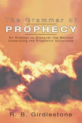 Grammar of Prophecy: An Attempt to Discover the Method Underlying the Prophetic Scriptures