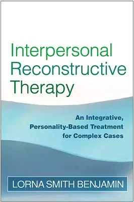 Interpersonal Reconstructive Therapy: An Integrative, Personality-Based Treatment for Complex Cases