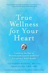 True Wellness for Your Heart: Combine The Best Of Western And Eastern Medicine For Optimal Heart Health