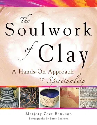 Soulwork of Clay: A Hands-On Approach to Spirituality