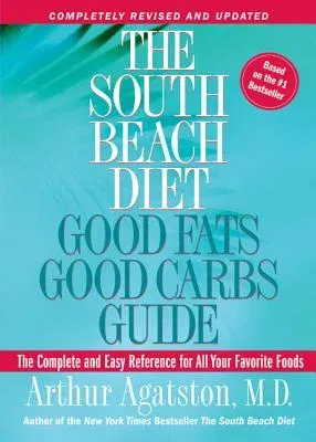 The South Beach Diet Good Fats, Good Carbs Guide: The Complete and Easy Reference for All Your Favorite Foods (Revised)