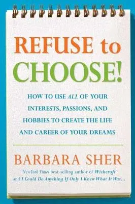 Refuse to Choose!: Use All of Your Interests, Passions, and Hobbies to Create the Life and Career of Your Dreams