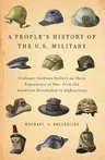 A People's History of the U.S. Military: Ordinary Soldiers Reflect on Their Experience of War, from the American Revolution to Afghanistan