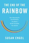 The End of the Rainbow: How Educating for Happiness--Not Money--Would Transform Our Schools