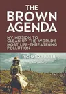 The Brown Agenda: My Mission to Clean Up the World's Most Life-Threatening Pollution