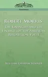 Robert Morris: The Financier and the Finances of the American Revolution, Vol. 1