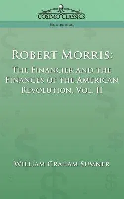 Robert Morris: The Financier and the Finances of the American Revolution, Vol. 2