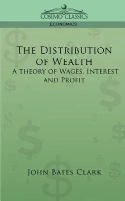 The Distribution of Wealth: A Theory of Wages, Interest and Profits