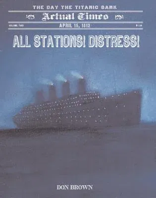 All Stations! Distress!: April 15, 1912, the Day the Titanic Sank