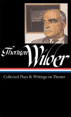 Thornton Wilder: Collected Plays & Writings on Theater (Loa #172)