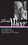 Thornton Wilder: The Eighth Day, Theophilus North, Autobiographical Writings (Loa #224)