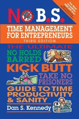 No B.S. Time Management for Entrepreneurs: The Ultimate No Holds Barred Kick Butt Take No Prisoners Guide to Time Productivity and Sanity