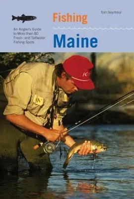 Fishing Maine: An Angler's Guide to More Than 80 Fresh- And Saltwater Fishing Spots