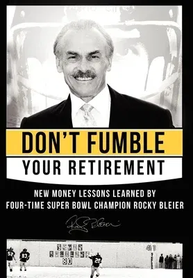 Don't Fumble Your Retirement: New Money Lessons Learned by Four-Time Super Bowl Champion Rocky Bleier