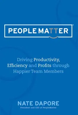 Peoplematter Driving Productivity, Efficiency and Profits Through Happier Team Members: Driving Productivity, Efficiency and Profits Through Happier T