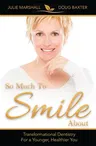 So Much to Smile about: Transformational Dentistry for a Younger, Healthier You