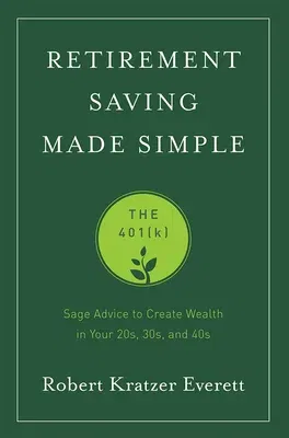 Retirement Saving Made Simple: The 401(k): Sage Advice to Create Wealth in Your 20s, 30s, and 40s