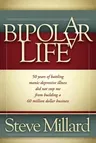 A Bipolar Life: 50 Years of Battling Manic-Depressive Illness Did Not Stop Me from Building a 60 Million Dollar Business