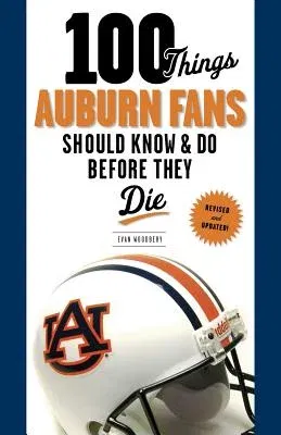 100 Things Auburn Fans Should Know & Do Before They Die (Revised, Updated)