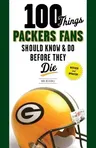 100 Things Packers Fans Should Know & Do Before They Die (Revised, Updated)