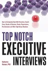 Top Notch Executive Interviews: How to Strategically Deal with Recruiters, Search Firms, Boards of Directors, Panels, Presentations, Pre-Interviews, a