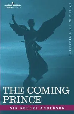 The Coming Prince: The Marvelous Prophecy of Daniel's Seventy Weeks Concerning the Antichrist