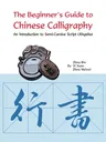 The Beginner's Guide to Chinese Calligraphy Semi-Cursive Script: An Introduction to Semi-Cursive Script (Xingshu)